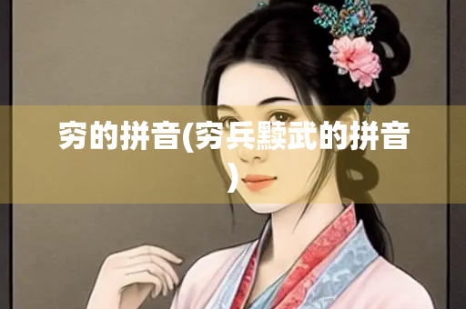 穷的拼音(穷兵黩武的拼音)