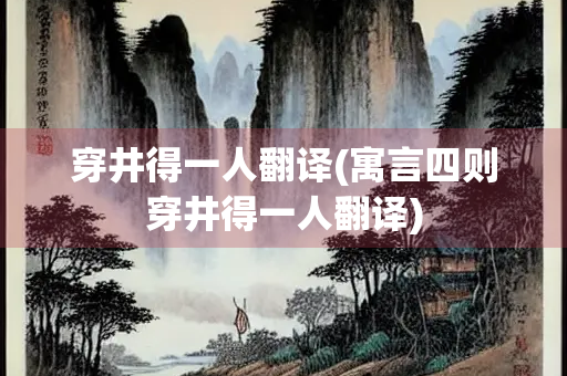 穿井得一人翻译(寓言四则穿井得一人翻译)