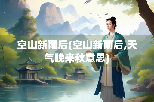 空山新雨后(空山新雨后,天气晚来秋意思)