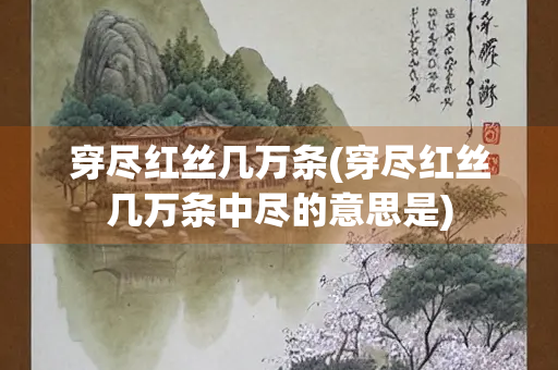 穿尽红丝几万条(穿尽红丝几万条中尽的意思是)