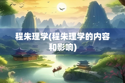 程朱理学(程朱理学的内容和影响)