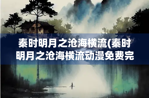 秦时明月之沧海横流(秦时明月之沧海横流动漫免费完整版)