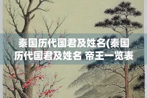 秦国历代国君及姓名(秦国历代国君及姓名 帝王一览表)
