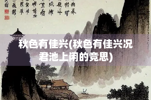 秋色有佳兴(秋色有佳兴况君池上闲的竞思)