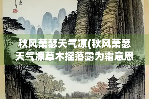 秋风萧瑟天气凉(秋风萧瑟天气凉草木摇落露为霜意思)