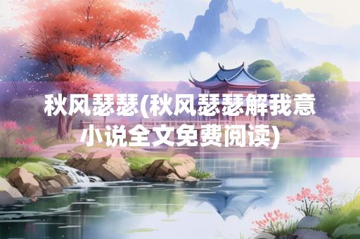 秋风瑟瑟(秋风瑟瑟解我意小说全文免费阅读)