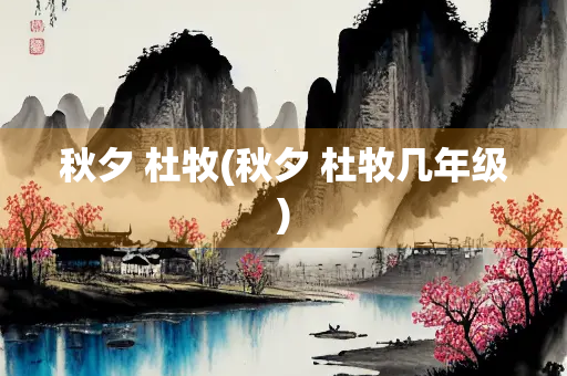 秋夕 杜牧(秋夕 杜牧几年级)