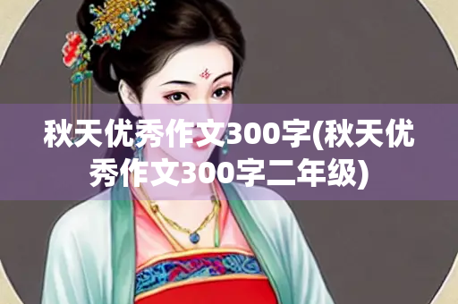 秋天优秀作文300字(秋天优秀作文300字二年级)