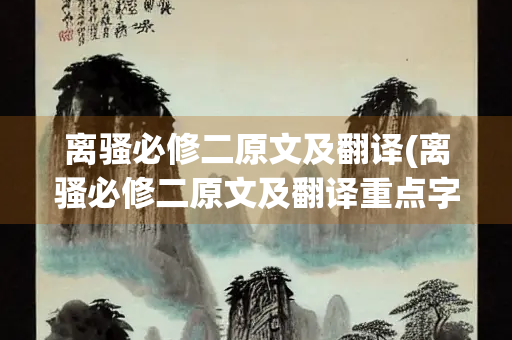 离骚必修二原文及翻译(离骚必修二原文及翻译重点字词)