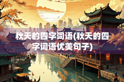 秋天的四字词语(秋天的四字词语优美句子)