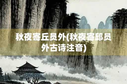 秋夜寄丘员外(秋夜寄邱员外古诗注音)