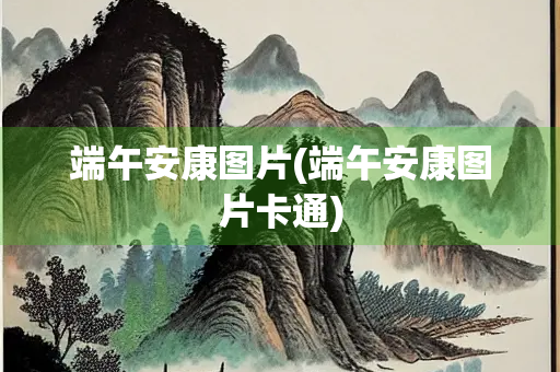 端午安康图片(端午安康图片卡通)