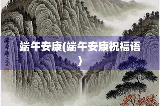 端午安康(端午安康祝福语)