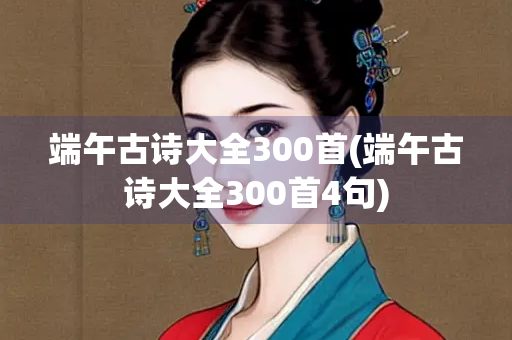 端午古诗大全300首(端午古诗大全300首4句)