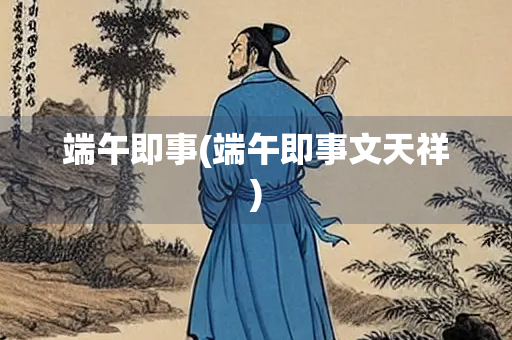 端午即事(端午即事文天祥)