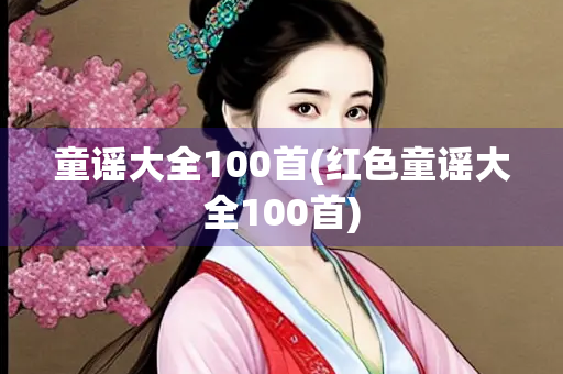 童谣大全100首(红色童谣大全100首)