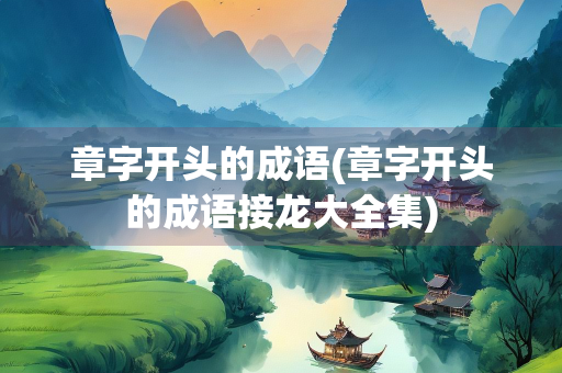 章字开头的成语(章字开头的成语接龙大全集)