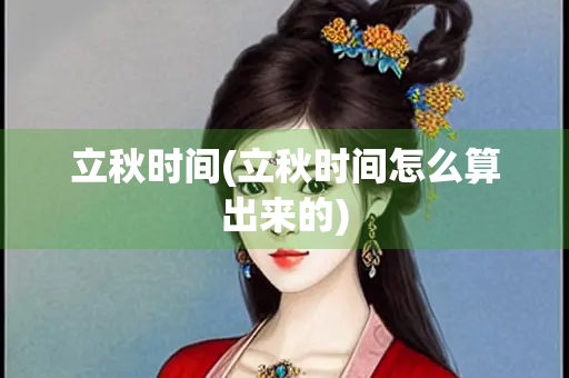 立秋时间(立秋时间怎么算出来的)