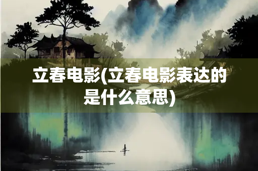 立春电影(立春电影表达的是什么意思)