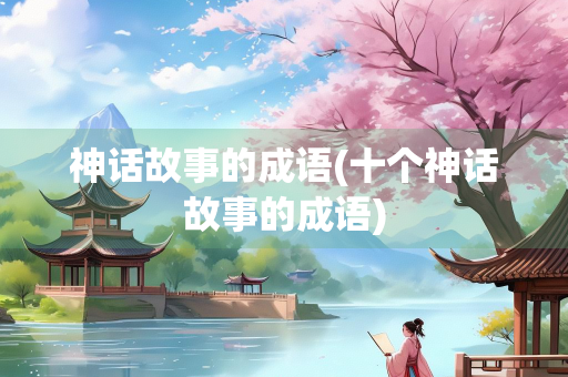 神话故事的成语(十个神话故事的成语)