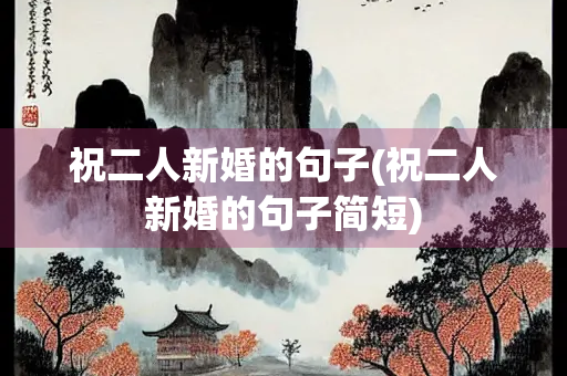 祝二人新婚的句子(祝二人新婚的句子简短)