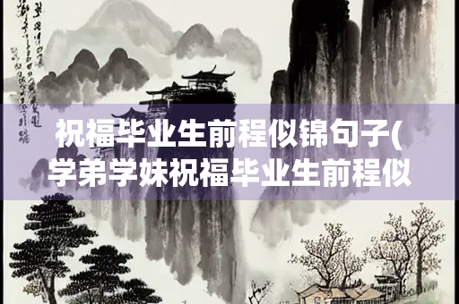 祝福毕业生前程似锦句子(学弟学妹祝福毕业生前程似锦句子)