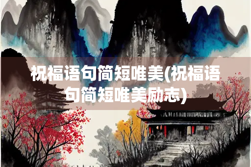 祝福语句简短唯美(祝福语句简短唯美励志)