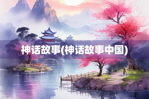 神话故事(神话故事中国)