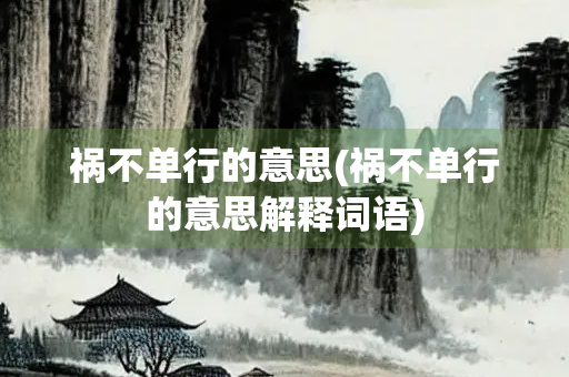祸不单行的意思(祸不单行的意思解释词语)