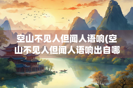 空山不见人但闻人语响(空山不见人但闻人语响出自哪句诗)