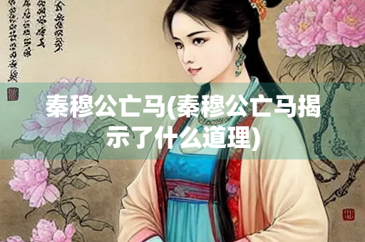 秦穆公亡马(秦穆公亡马揭示了什么道理)