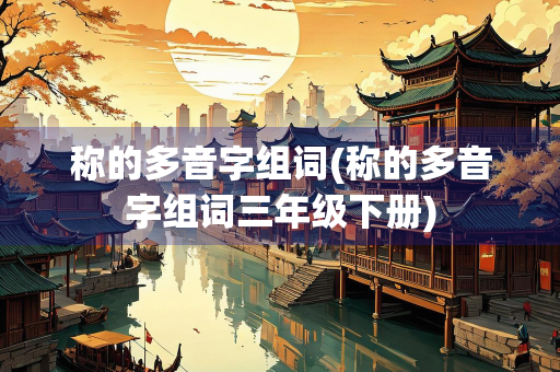 称的多音字组词(称的多音字组词三年级下册)