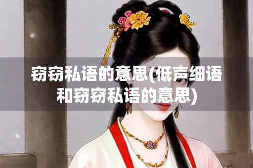 窃窃私语的意思(低声细语和窃窃私语的意思)