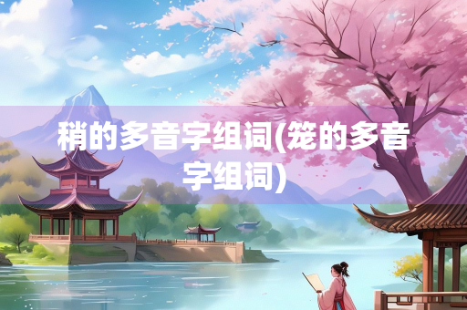 稍的多音字组词(笼的多音字组词)