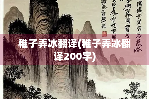 稚子弄冰翻译(稚子弄冰翻译200字)