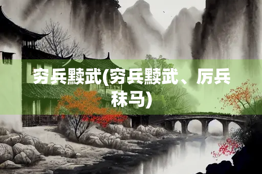 穷兵黩武(穷兵黩武、厉兵秣马)
