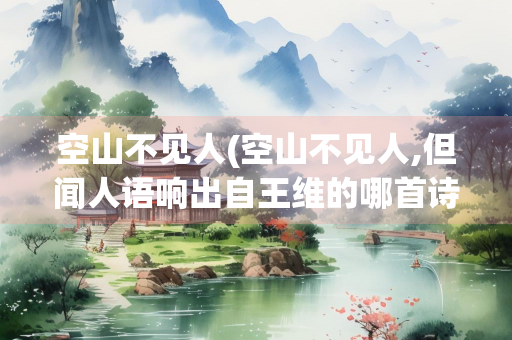 空山不见人(空山不见人,但闻人语响出自王维的哪首诗？)