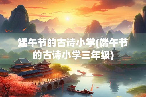 端午节的古诗小学(端午节的古诗小学三年级)