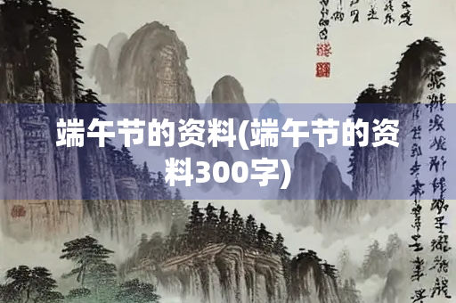 端午节的资料(端午节的资料300字)