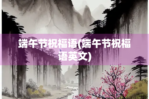 端午节祝福语(端午节祝福语英文)
