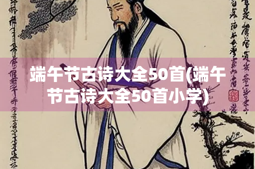 端午节古诗大全50首(端午节古诗大全50首小学)
