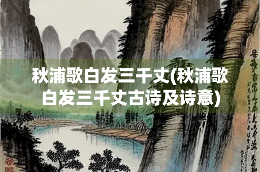 秋浦歌白发三千丈(秋浦歌白发三千丈古诗及诗意)