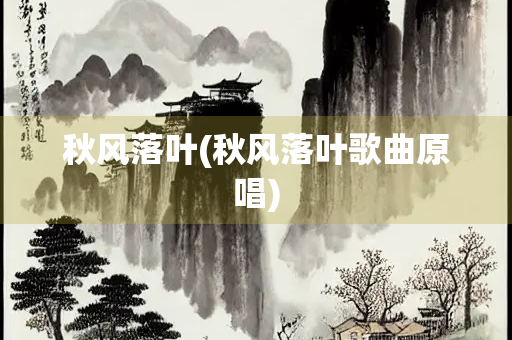 秋风落叶(秋风落叶歌曲原唱)