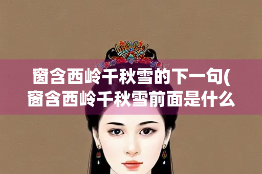 窗含西岭千秋雪的下一句(窗含西岭千秋雪前面是什么)