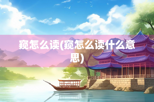 窥怎么读(窥怎么读什么意思)