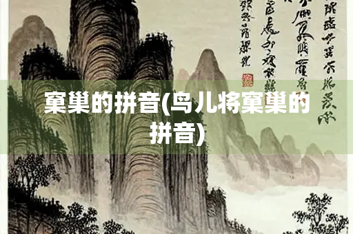 窠巢的拼音(鸟儿将窠巢的拼音)