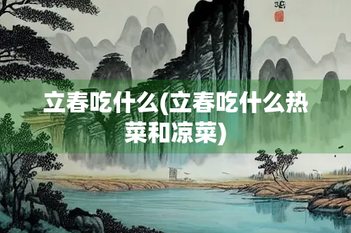 立春吃什么(立春吃什么热菜和凉菜)