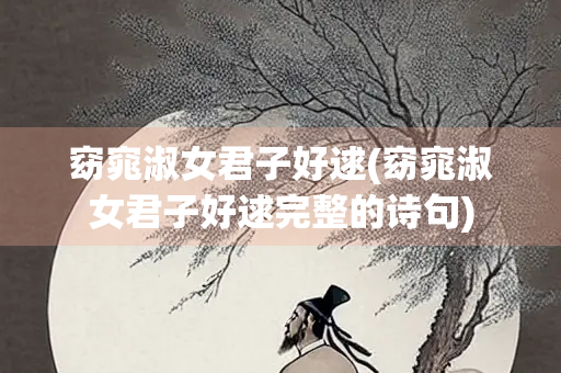 窈窕淑女君子好逑(窈窕淑女君子好逑完整的诗句)