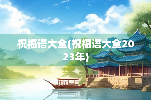 祝福语大全(祝福语大全2023年)