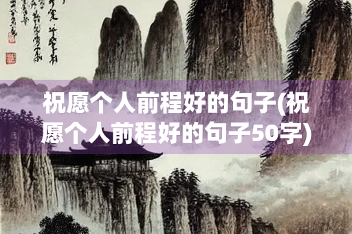 祝愿个人前程好的句子(祝愿个人前程好的句子50字)